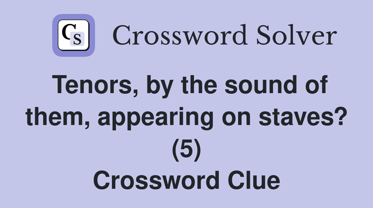 Tenors, by the sound of them, appearing on staves? (5) Crossword Clue
