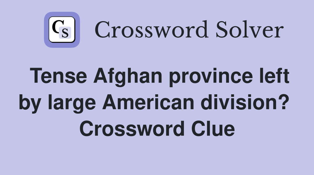 Tense Afghan province left by large American division?  Crossword Clue