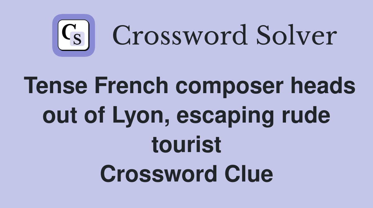 Tense French composer heads out of Lyon, escaping rude tourist Crossword Clue