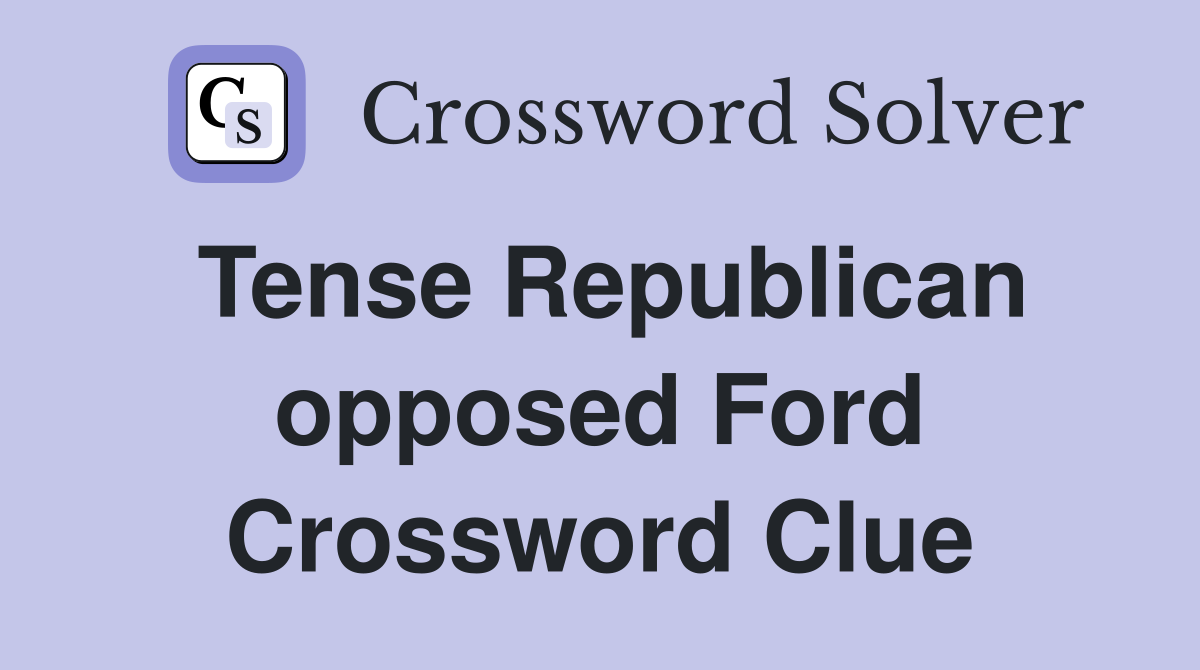 Tense Republican opposed Ford Crossword Clue