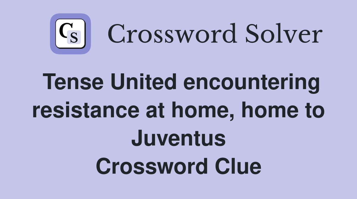 Tense United encountering resistance at home, home to Juventus Crossword Clue