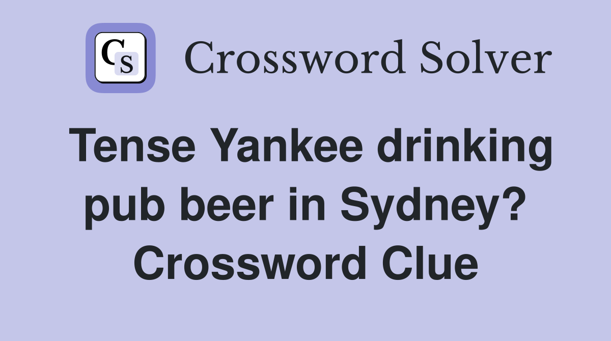 Tense Yankee drinking pub beer in Sydney? Crossword Clue