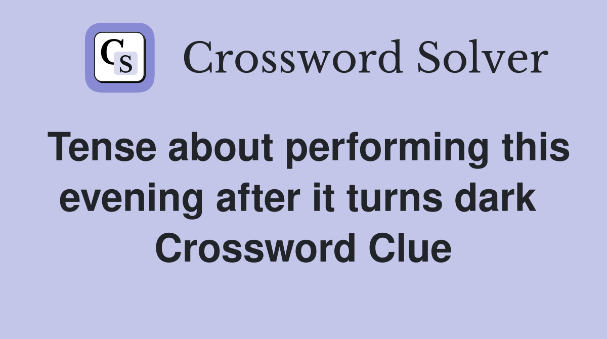 Tense about performing this evening after it turns dark  Crossword Clue