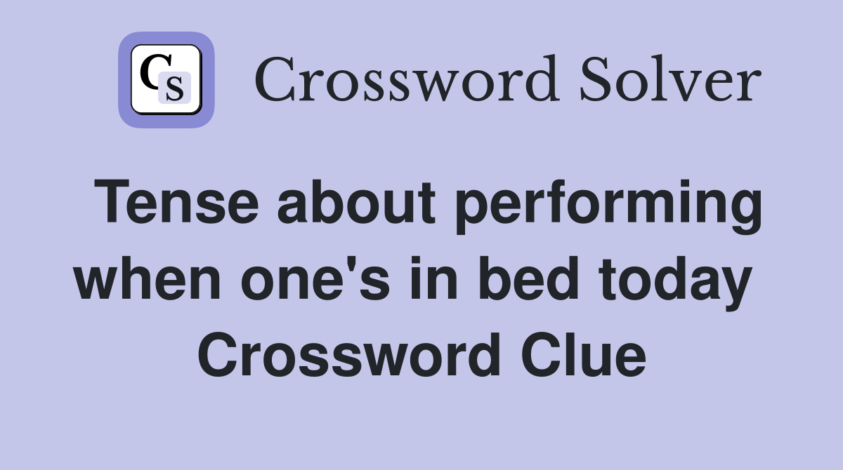 Tense about performing when one's in bed today  Crossword Clue