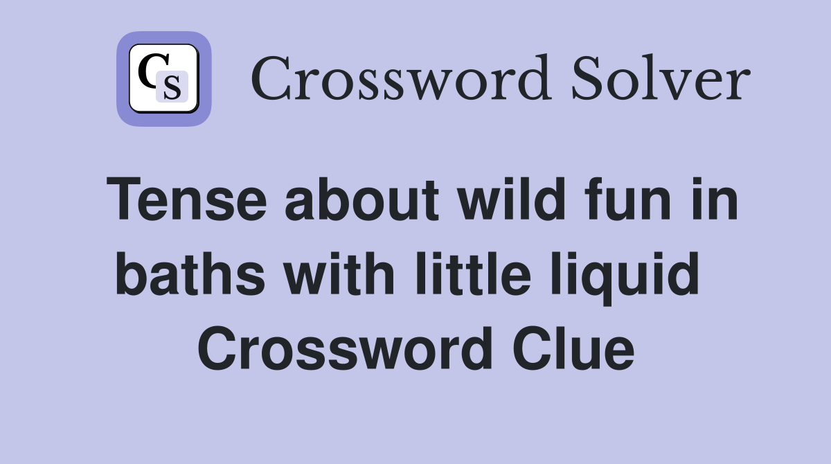 Tense about wild fun in baths with little liquid  Crossword Clue