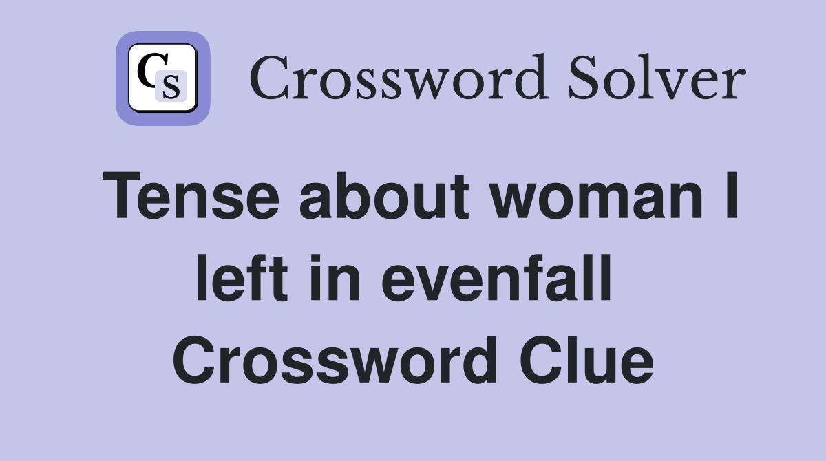 Tense about woman I left in evenfall  Crossword Clue