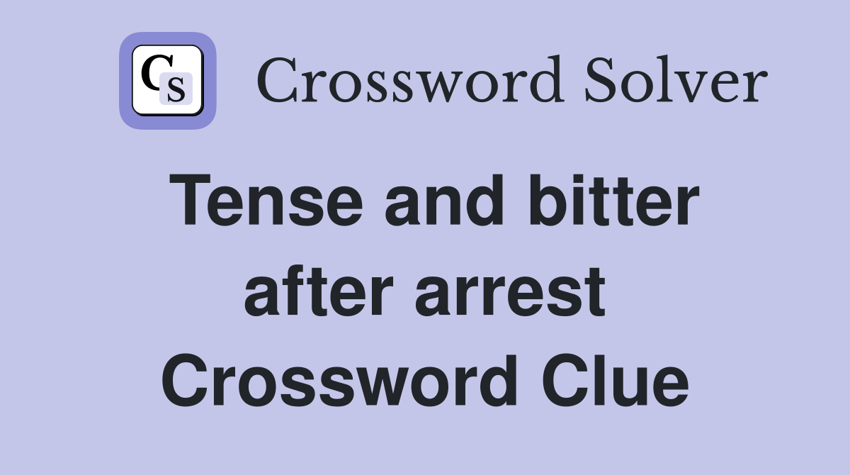 Tense and bitter after arrest Crossword Clue
