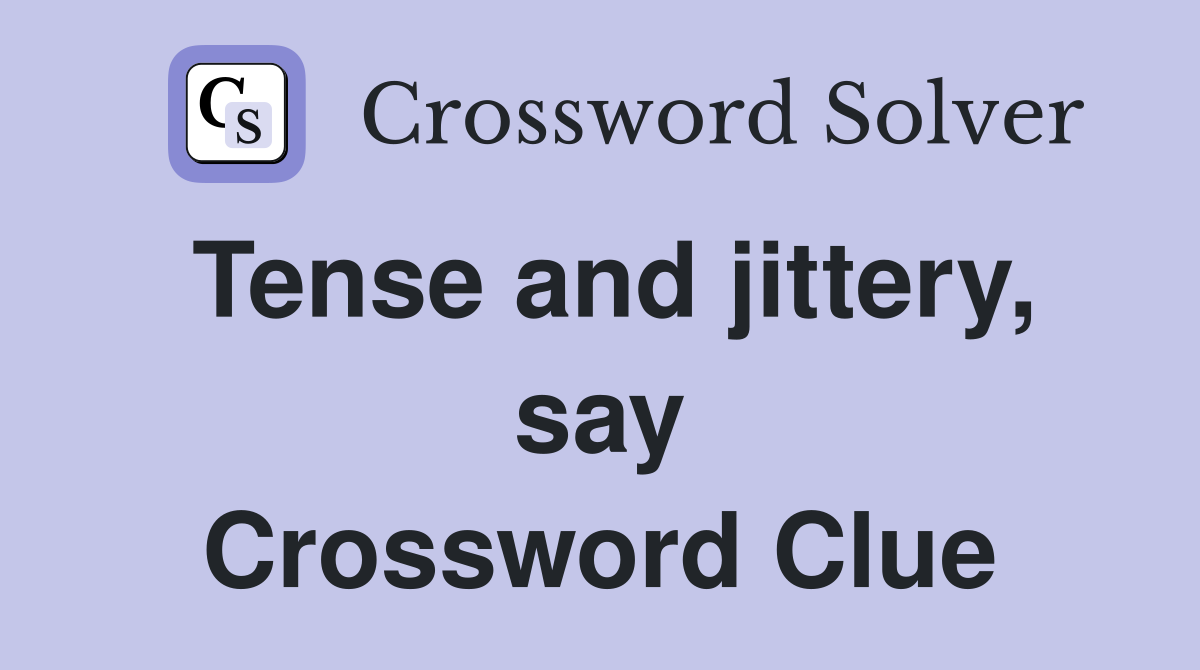 Tense and jittery, say Crossword Clue