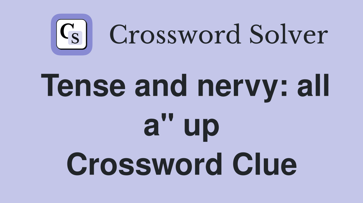 Tense and nervy: all a" up Crossword Clue
