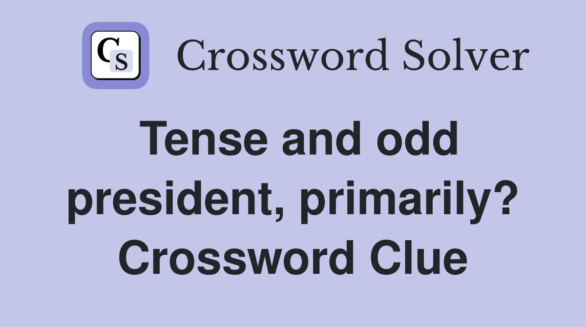 Tense and odd president, primarily? Crossword Clue