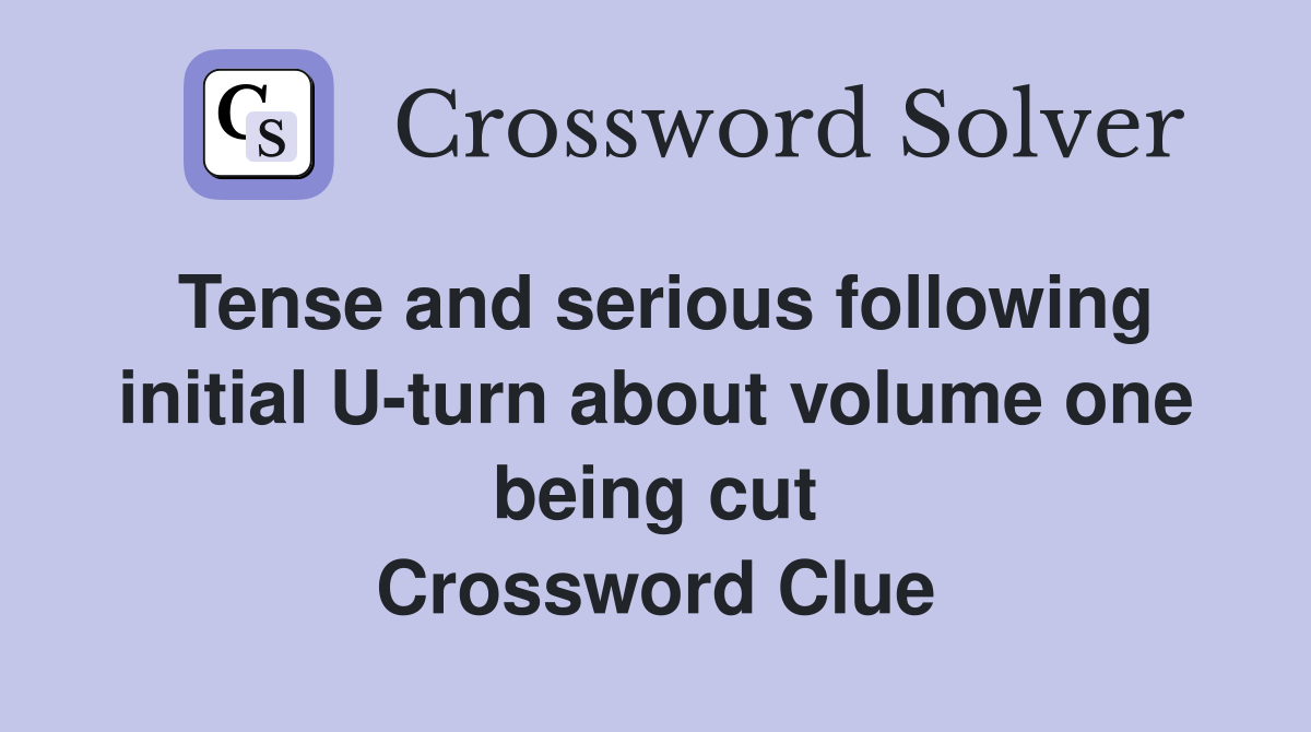 Tense and serious following initial U-turn about volume one being cut Crossword Clue