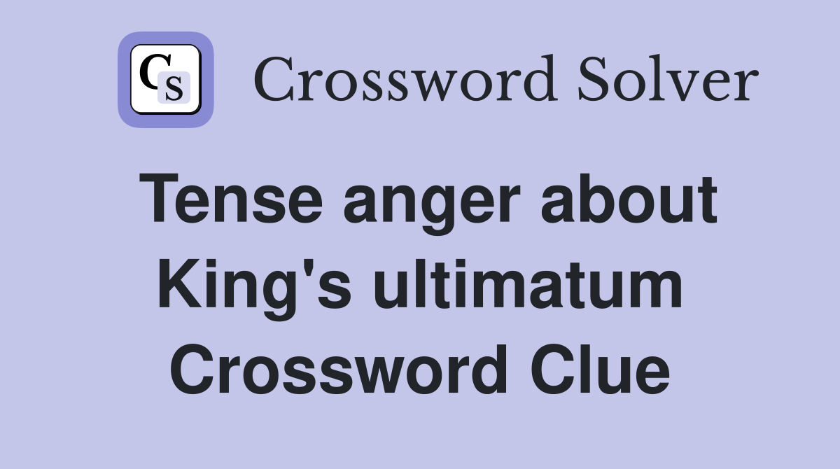 Tense anger about King's ultimatum Crossword Clue