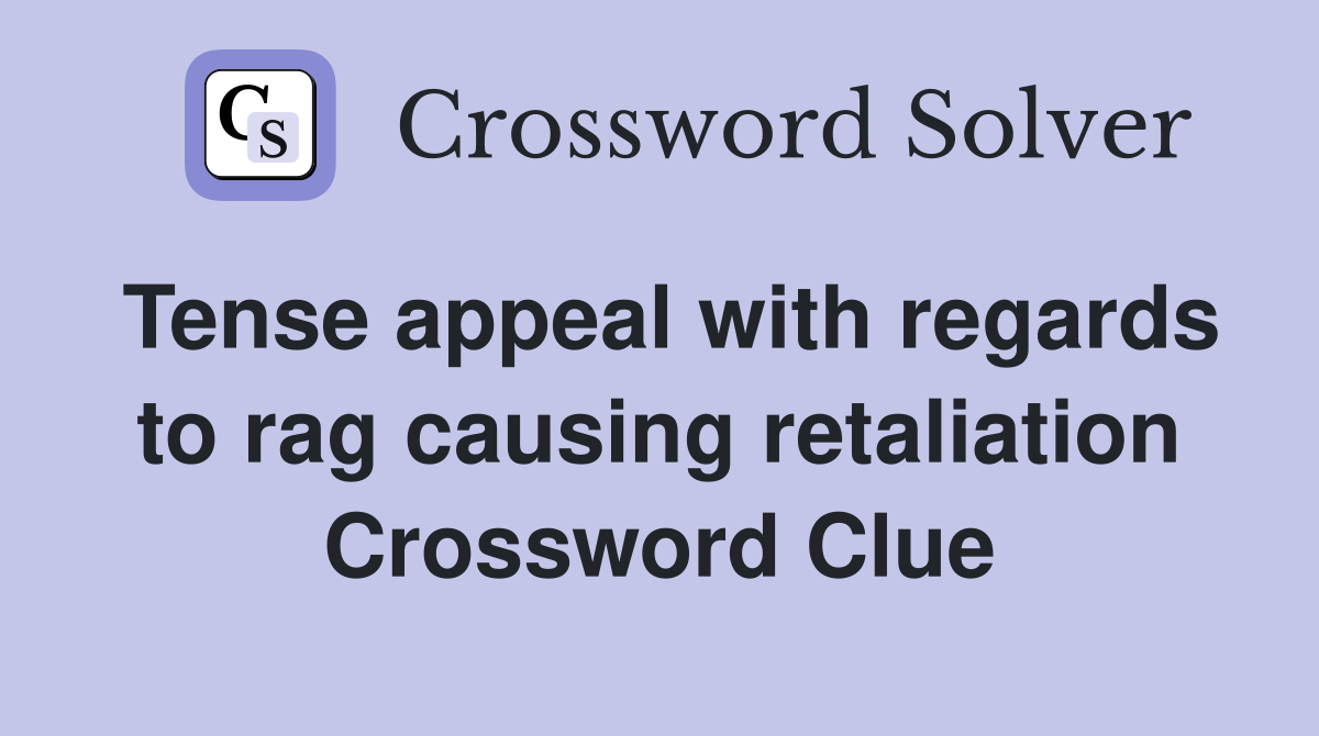 Tense appeal with regards to rag causing retaliation Crossword Clue