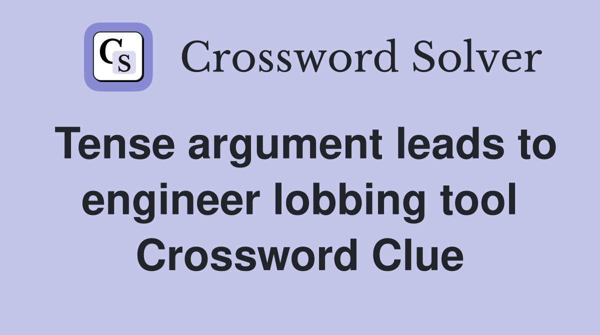 Tense argument leads to engineer lobbing tool Crossword Clue