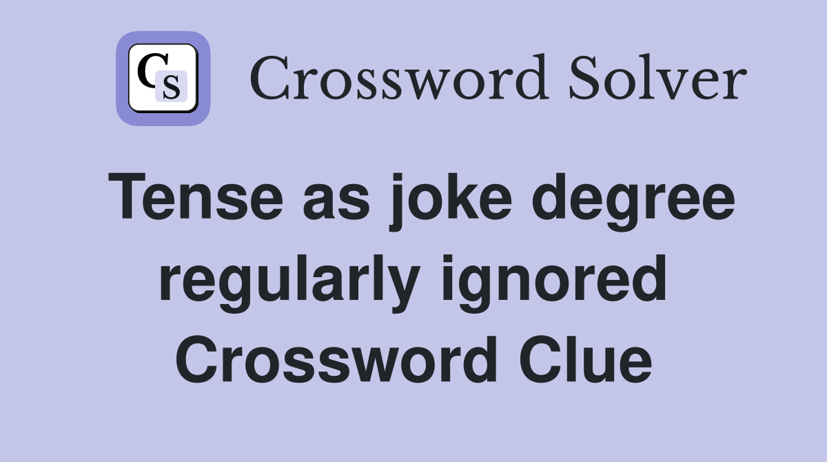 Tense as joke degree regularly ignored Crossword Clue