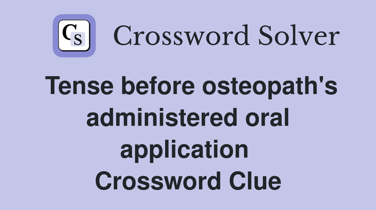 Tense before osteopath's administered oral application  Crossword Clue