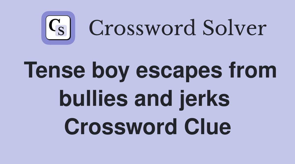 Tense boy escapes from bullies and jerks  Crossword Clue