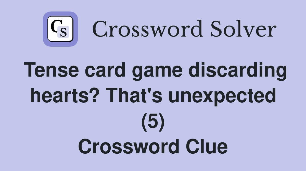Tense card game discarding hearts? That's unexpected (5) Crossword Clue