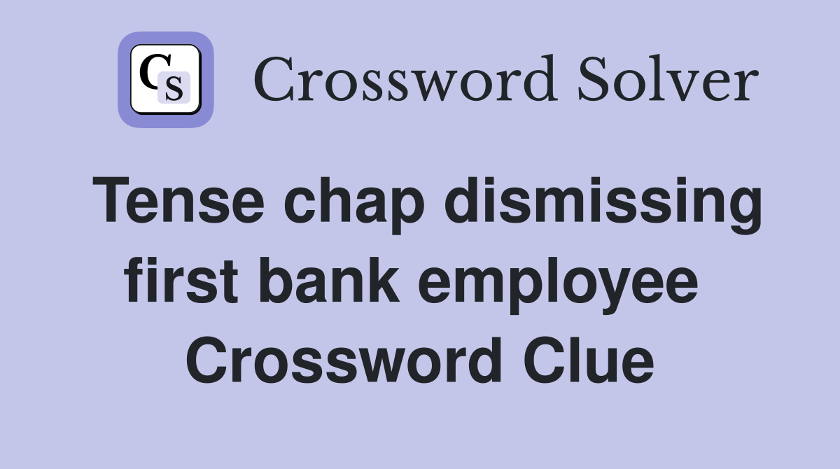 Tense chap dismissing first bank employee  Crossword Clue