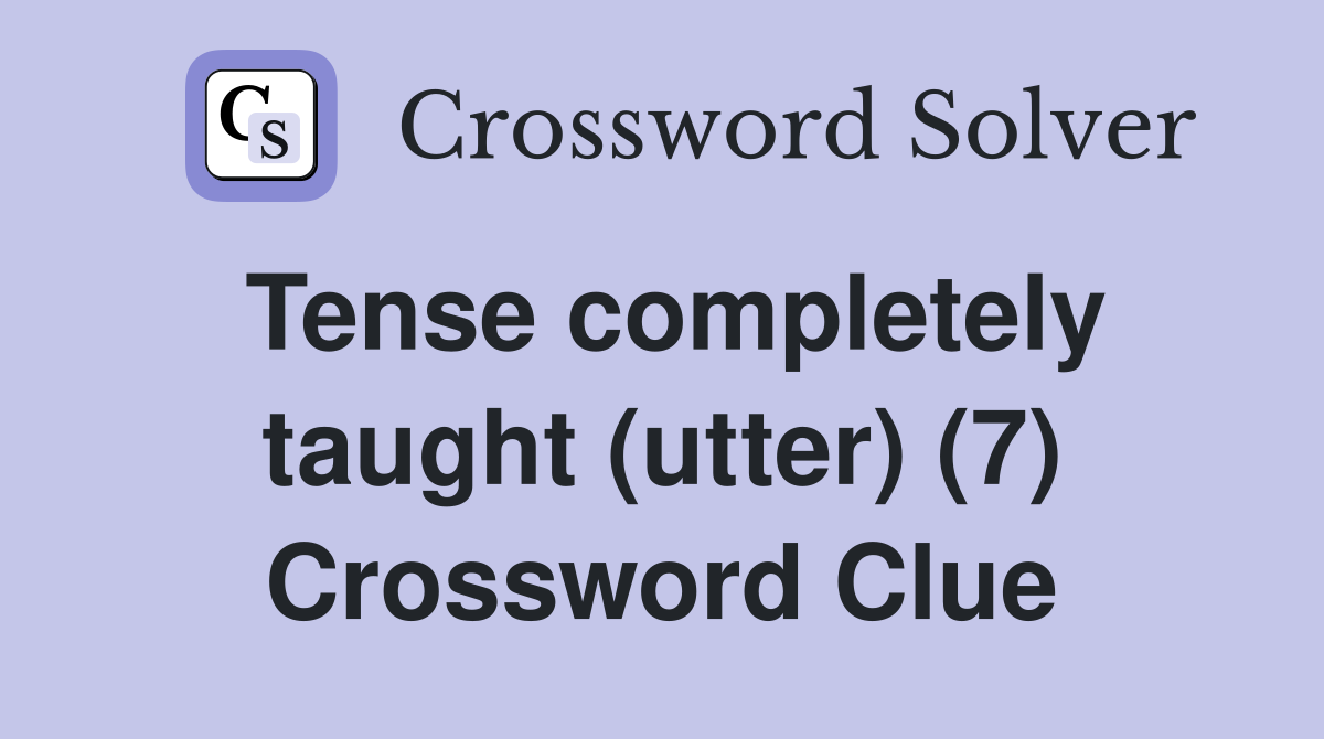 Tense completely taught (utter) (7) Crossword Clue