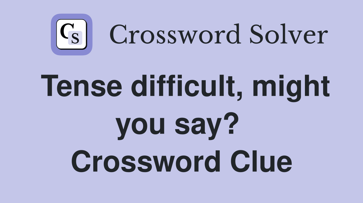 Tense difficult, might you say?  Crossword Clue