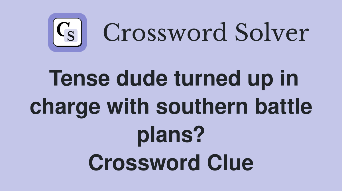Tense dude turned up in charge with southern battle plans? Crossword Clue