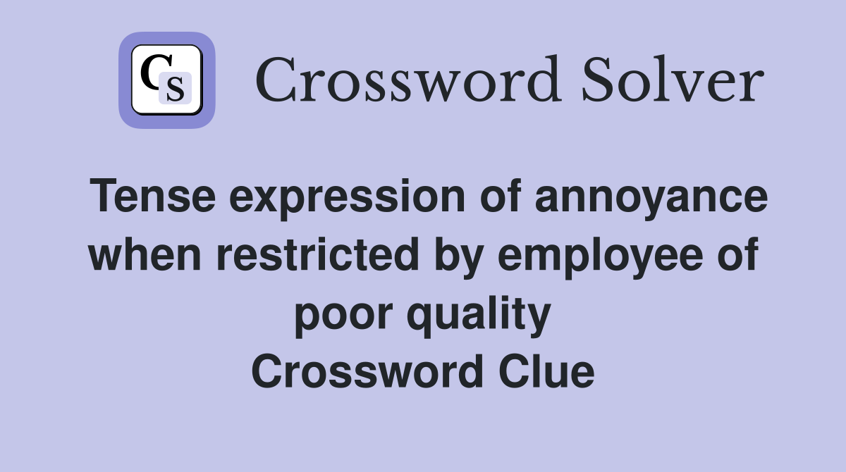 Tense expression of annoyance when restricted by employee of poor quality Crossword Clue