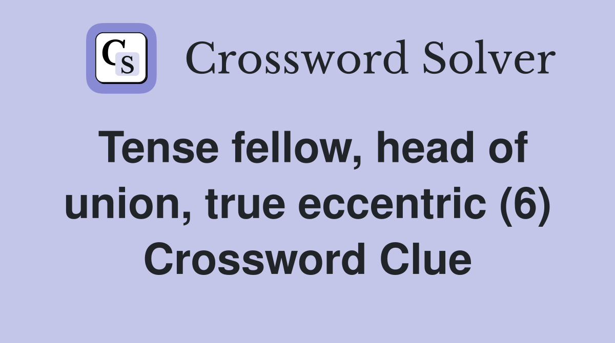 Tense fellow, head of union, true eccentric (6) Crossword Clue