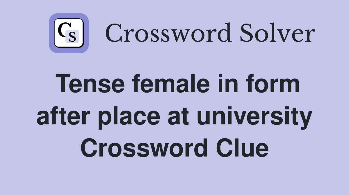 Tense female in form after place at university Crossword Clue