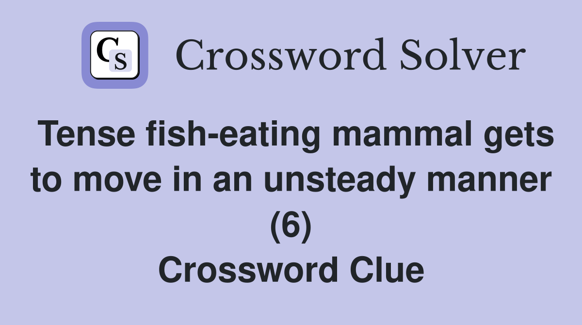 Tense fish-eating mammal gets to move in an unsteady manner (6) Crossword Clue