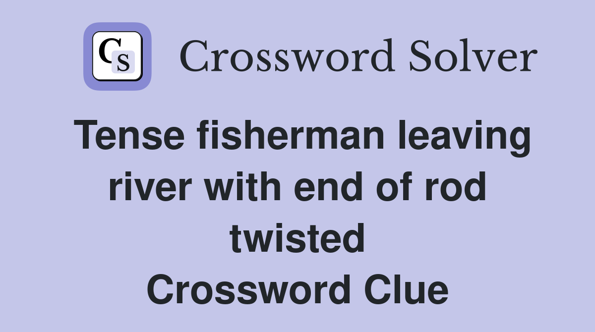 Tense fisherman leaving river with end of rod twisted Crossword Clue