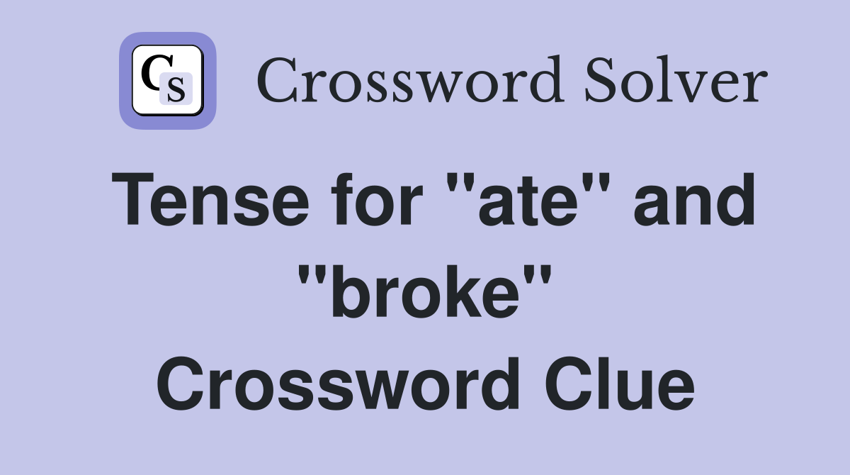 Tense for "ate" and "broke" Crossword Clue