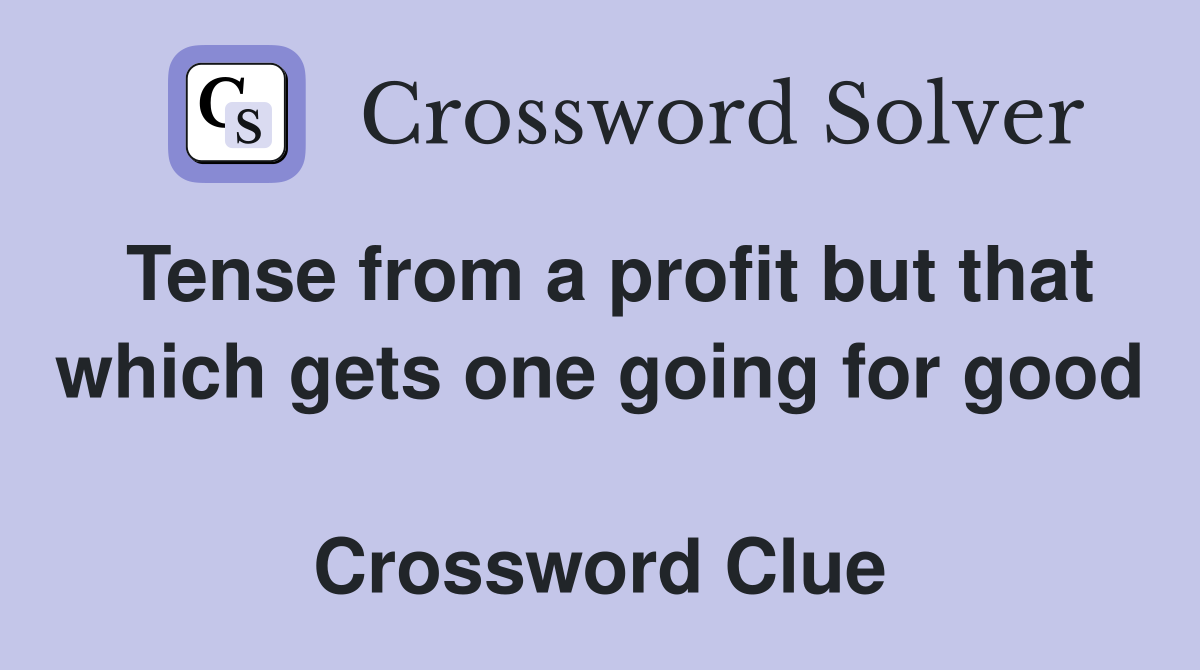 Tense from a profit but that which gets one going for good  Crossword Clue