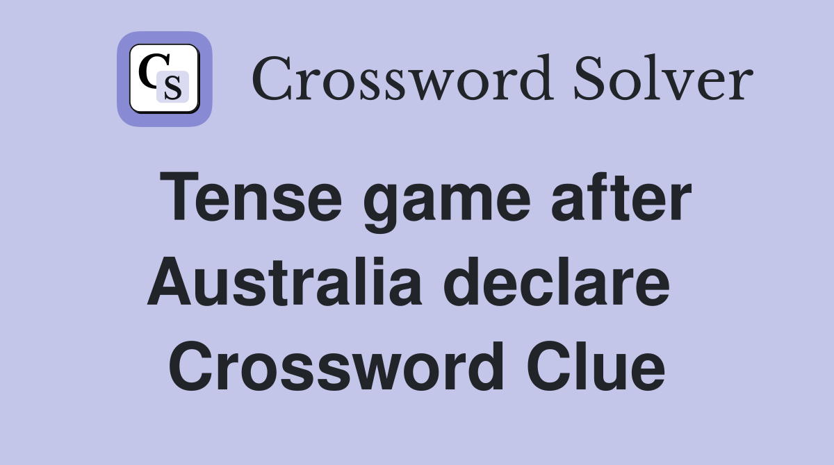 Tense game after Australia declare  Crossword Clue