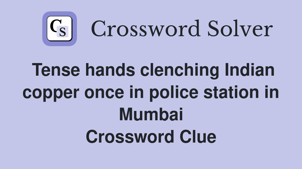 Tense hands clenching Indian copper once in police station in Mumbai Crossword Clue