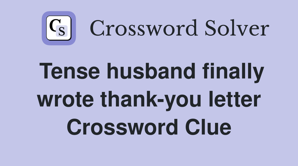 Tense husband finally wrote thank-you letter Crossword Clue
