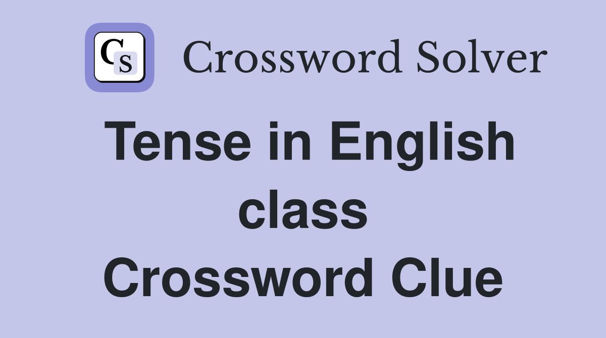 Tense in English class Crossword Clue
