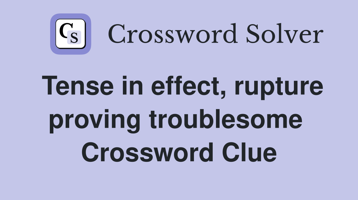 Tense in effect, rupture proving troublesome  Crossword Clue