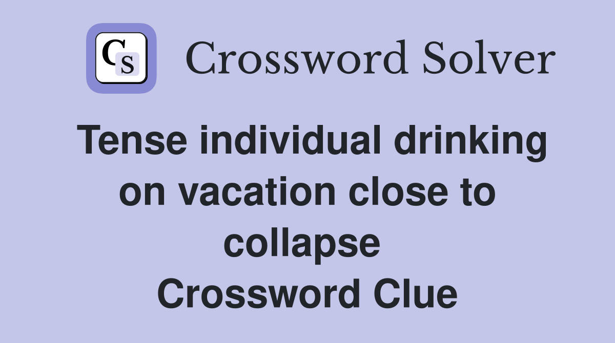 Tense individual drinking on vacation close to collapse  Crossword Clue