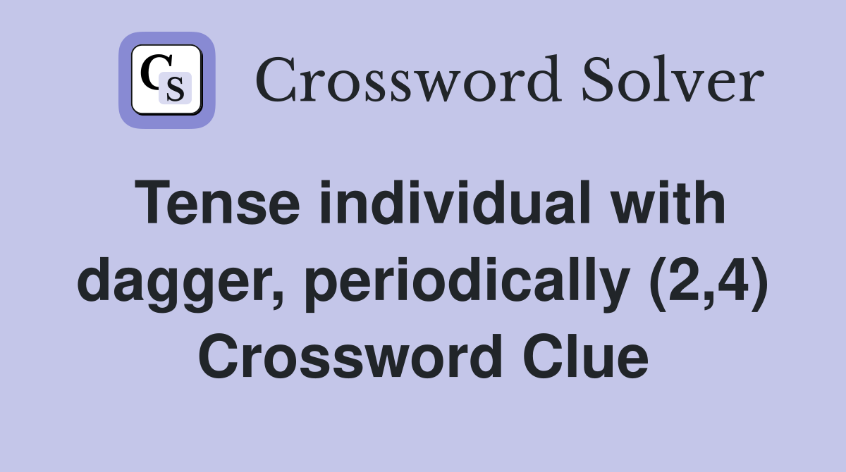 Tense individual with dagger, periodically (2,4) Crossword Clue