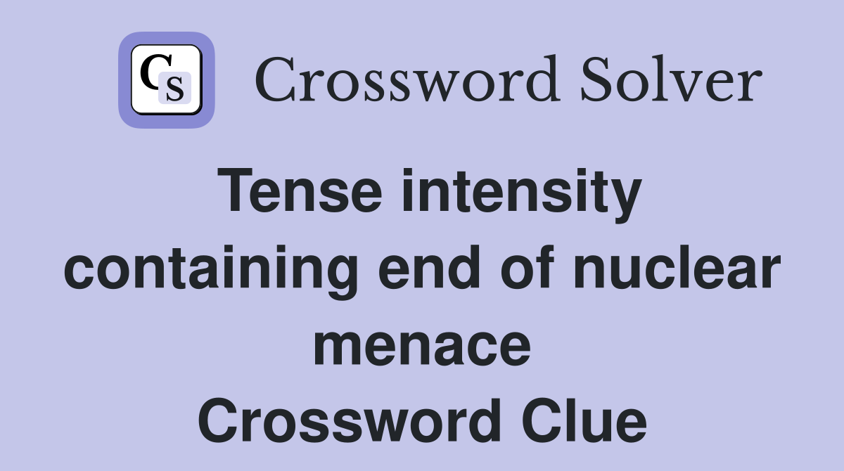 Tense intensity containing end of nuclear menace Crossword Clue