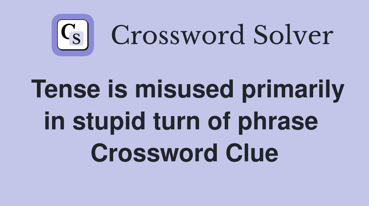 Tense is misused primarily in stupid turn of phrase  Crossword Clue