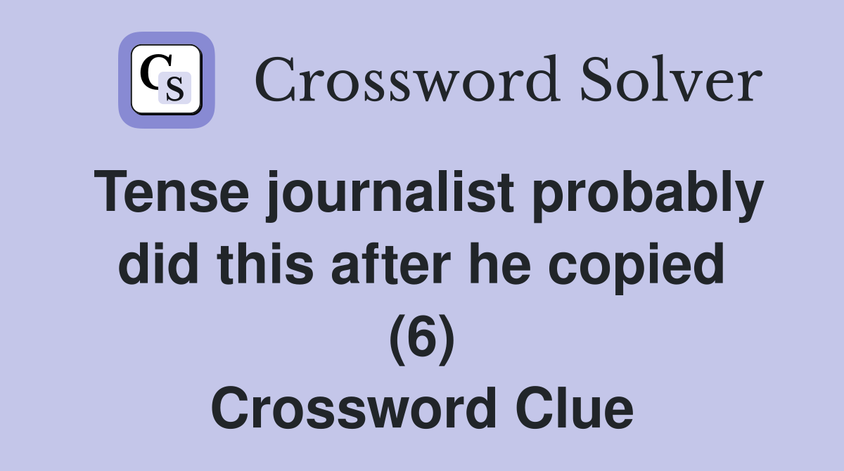 Tense journalist probably did this after he copied (6) Crossword Clue