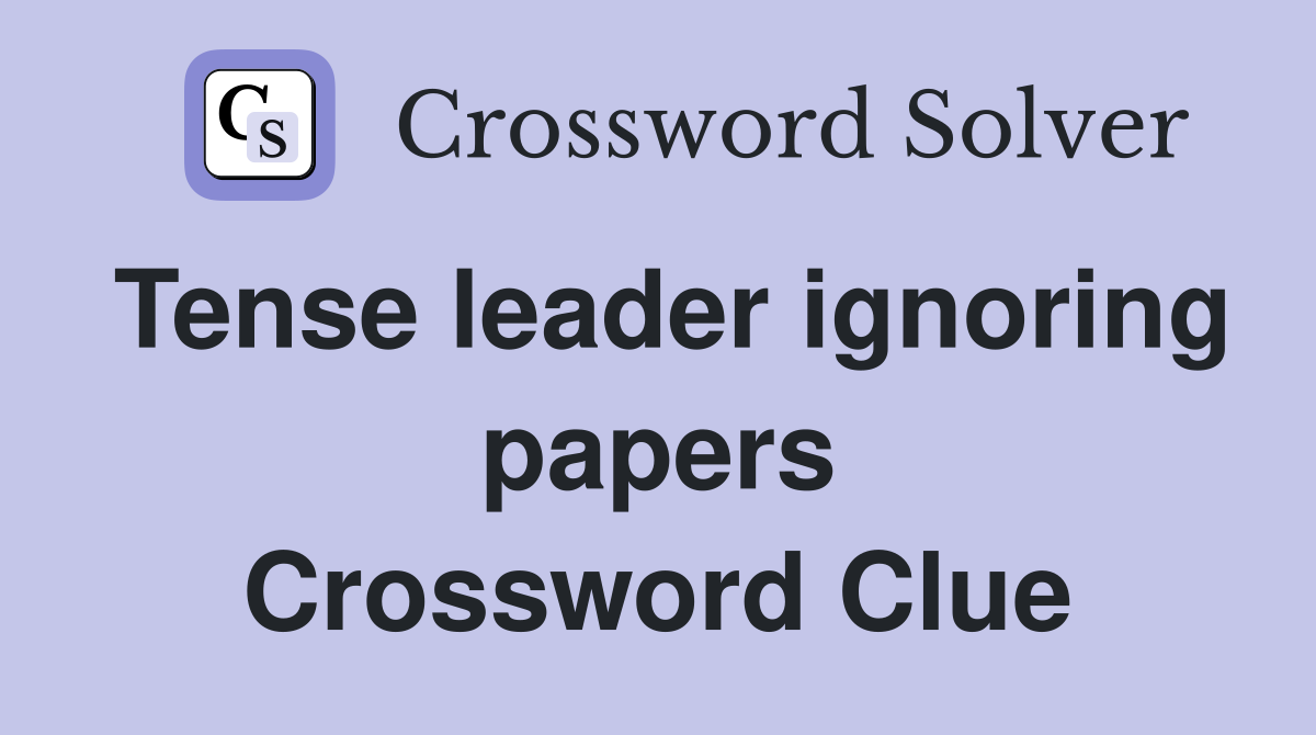 Tense leader ignoring papers Crossword Clue