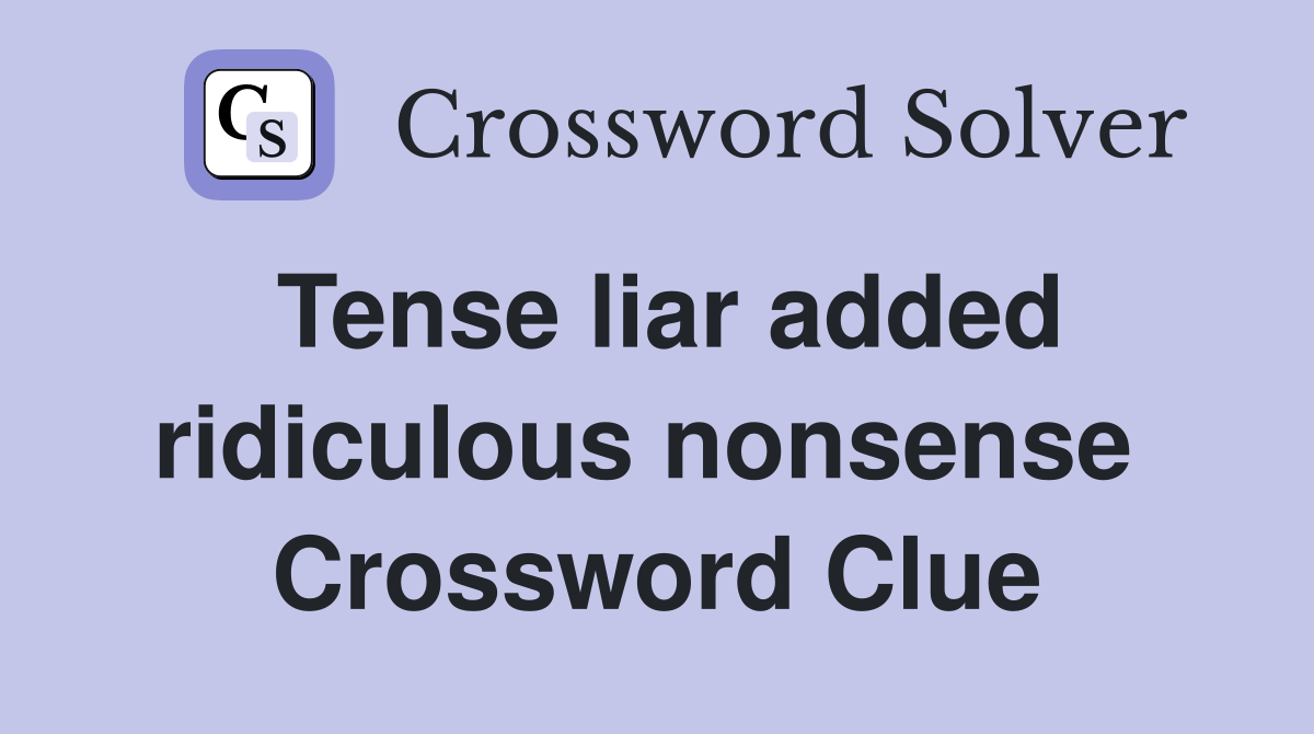 Tense liar added ridiculous nonsense  Crossword Clue