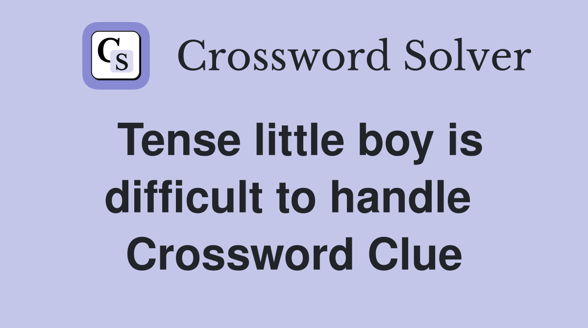 Tense little boy is difficult to handle  Crossword Clue