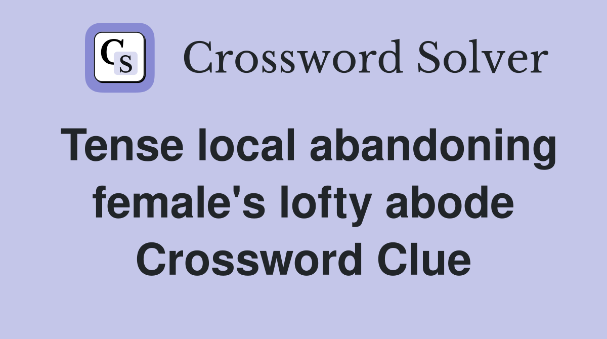 Tense local abandoning female's lofty abode Crossword Clue
