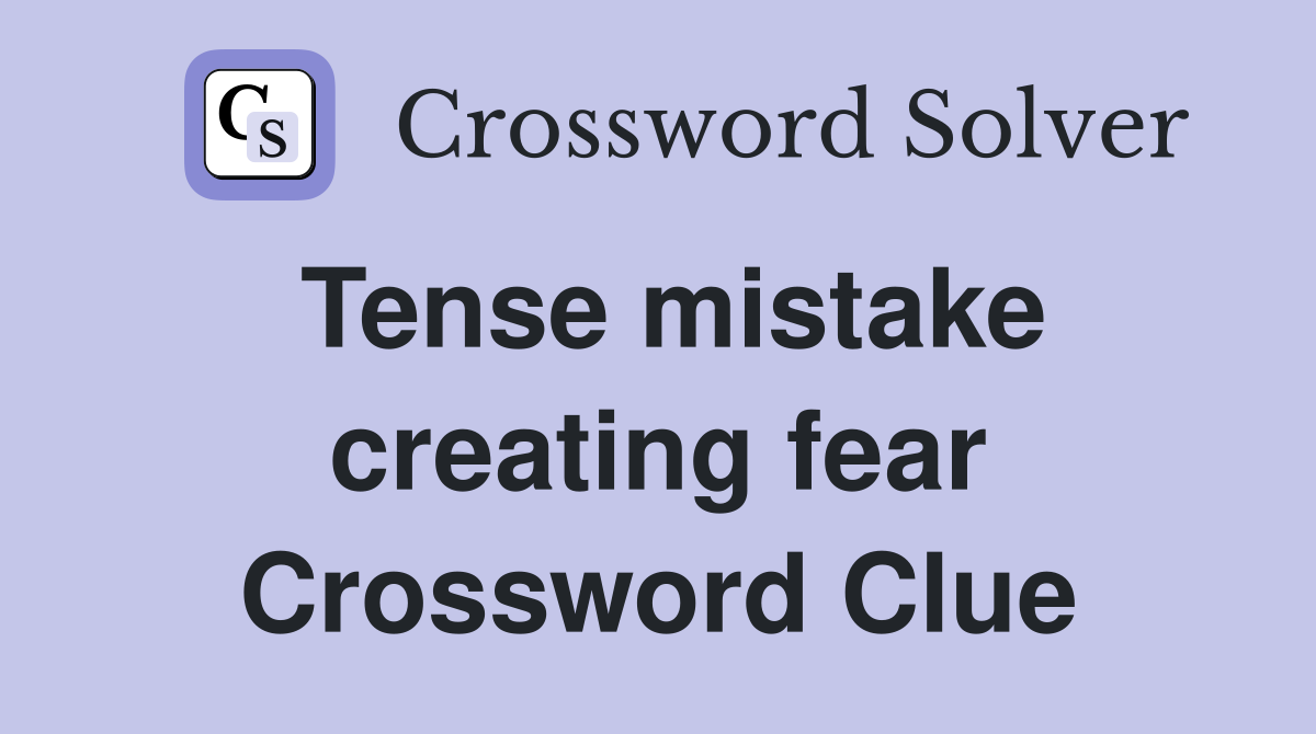 Tense mistake creating fear Crossword Clue