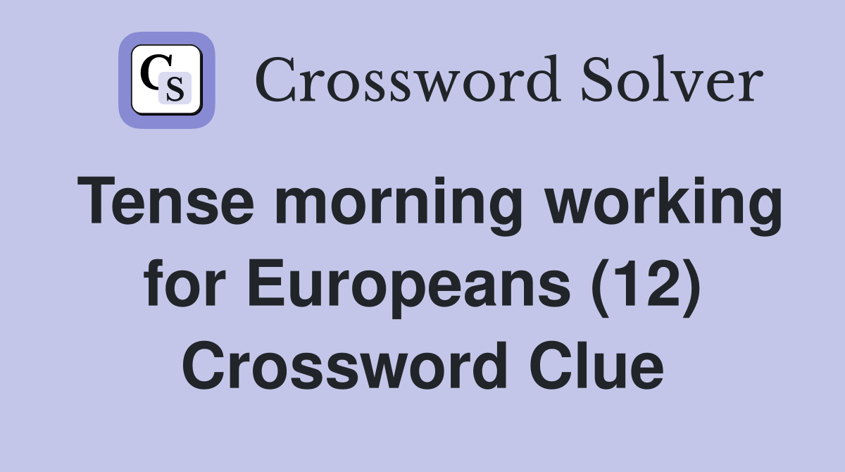 Tense morning working for Europeans (12) Crossword Clue