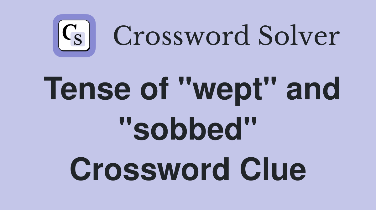 Tense of "wept" and "sobbed" Crossword Clue